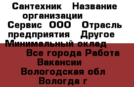 Сантехник › Название организации ­ Aqua-Сервис, ООО › Отрасль предприятия ­ Другое › Минимальный оклад ­ 50 000 - Все города Работа » Вакансии   . Вологодская обл.,Вологда г.